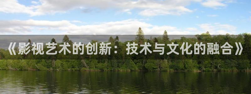 樱桃视频小樱桃视频短视频：《影视艺术的创新：技术与文化的融合》