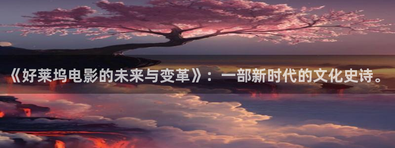 樱桃是视频：《好莱坞电影的未来与变革》：一部新时代的文化史诗。