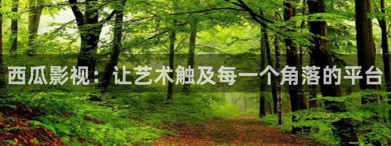 连云港樱桃：西瓜影视：让艺术触及每一个角落的平台