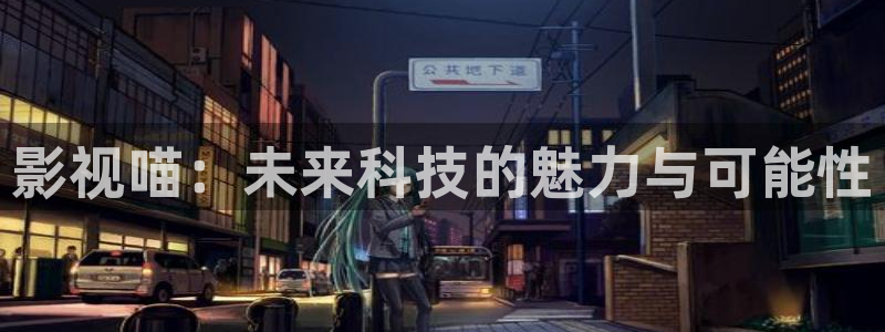 樱桃樱桃视频app：影视喵：未来科技的魅力与可能性