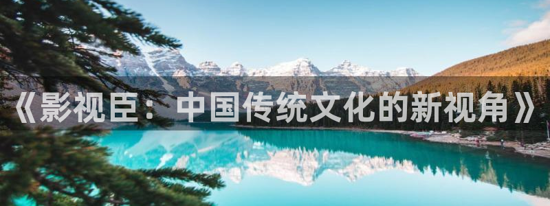 樱桃芭乐视频在线观看：《影视臣：中国传统文化的新视角》